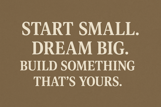 Start Small. Dream Big. Build Something That’s Yours.