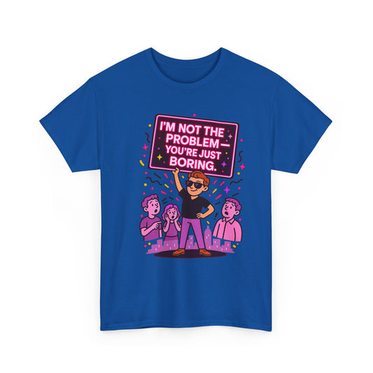 I'm Not the Problem – You're Just Boring | Funny Sarcastic Graphic Tee